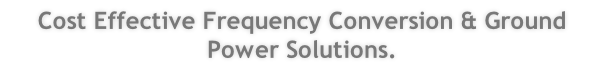 Cost Effective Frequency Conversion & Ground Power Solutions. 
